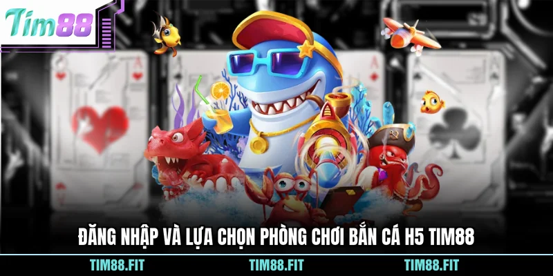 Đăng nhập và lựa chọn phòng chơi Bắn Cá H5 Tim88