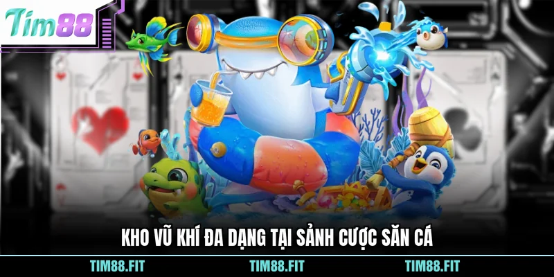 Kho vũ khí đa dạng tại sảnh cược săn cá