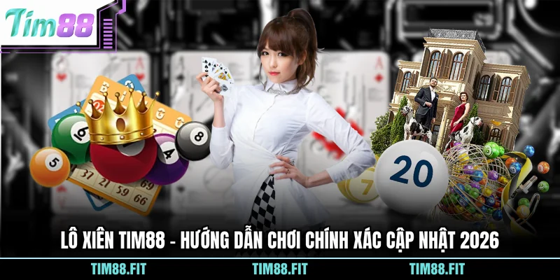 Lô Xiên Tim88 - Hướng Dẫn Chơi Chính Xác Cập Nhật 2026